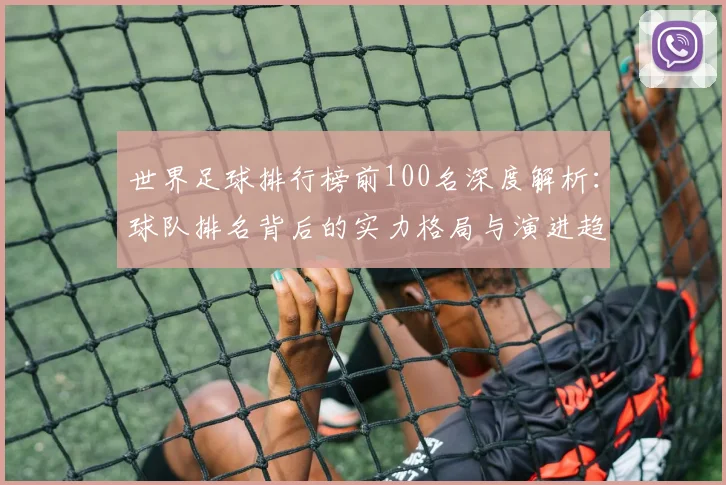 世界足球排行榜前100名深度解析:球队排名背后的实力格局与演进趋势
