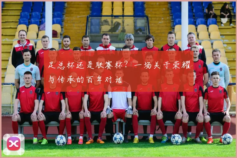 足总杯还是联赛杯？一场关于荣耀与传承的百年对话
