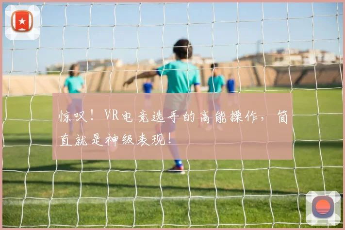 惊叹!VR电竞选手的高能操作,简直就是神级表现!
