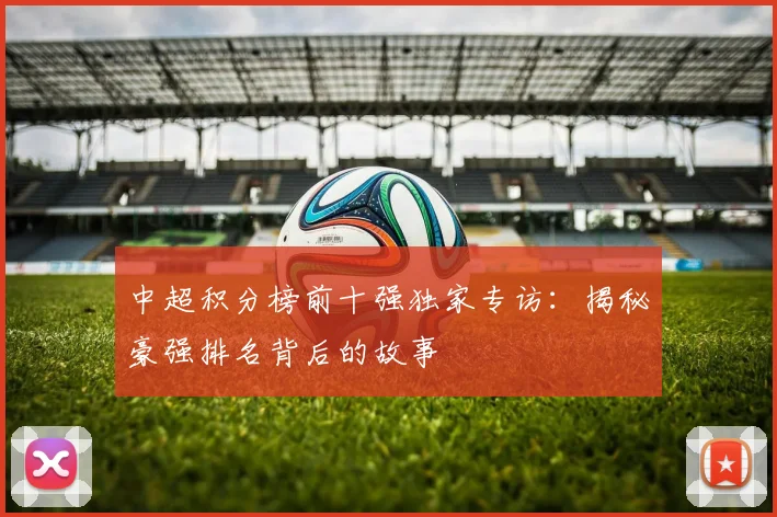 中超积分榜前十强独家专访：揭秘豪强排名背后的故事