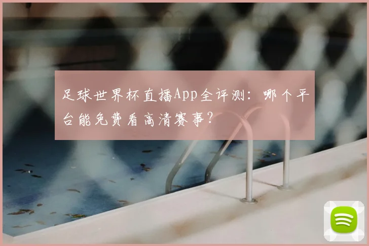 足球世界杯直播App全评测：哪个平台能免费看高清赛事？